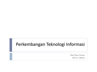 Perkembangan Teknologi Informasi

                         Eko Priyo Utomo
                          CIO 9 / 08616
 