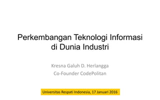 Perkembangan Teknologi Informasi
di Dunia Industri
Kresna Galuh D. Herlangga
Co-Founder CodePolitan
Universitas Respati Indonesia, 17 Januari 2016
 