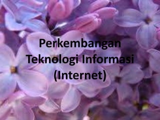Perkembangan
Teknologi Informasi
(Internet)
 