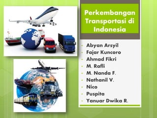 Perkembangan
Transportasi di
Indonesia
• Abyan Arsyil
• Fajar Kuncoro
• Ahmad Fikri
• M. Rafli
• M. Nanda F.
• Nathanil V.
• Nico
• Puspita
• Yanuar Dwika R.
 