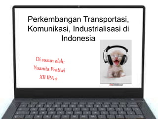 Perkembangan Transportasi,
Komunikasi, Industrialisasi di
Indonesia
 