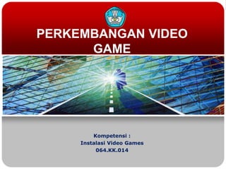 PERKEMBANGAN VIDEO
GAME
Kompetensi :
Instalasi Video Games
064.KK.014
 
