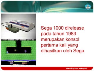 Sega 1000 direlease
pada tahun 1983
merupakan konsol
pertama kali yang
dihasilkan oleh Sega

http://www.gamingdump.com/konsolevolution.html

Teknologi dan Rekayasa

 