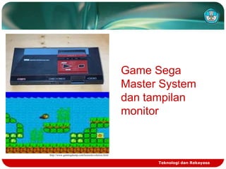 Game Sega
Master System
dan tampilan
monitor

http://www.gamingdump.com/konsolevolution.html

Teknologi dan Rekayasa

 