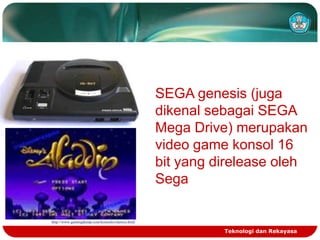 SEGA genesis (juga
dikenal sebagai SEGA
Mega Drive) merupakan
video game konsol 16
bit yang direlease oleh
Sega
http://www.gamingdump.com/konsolevolution.html

Teknologi dan Rekayasa

 