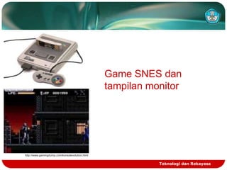 Game SNES dan
tampilan monitor

http://www.gamingdump.com/konsolevolution.html

Teknologi dan Rekayasa

 