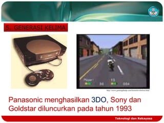 5. GENERASI KELIMA

http://www.gamingdump.com/konsolevolution.html

Panasonic menghasilkan 3DO, Sony dan
Goldstar diluncurkan pada tahun 1993
Teknologi dan Rekayasa

 