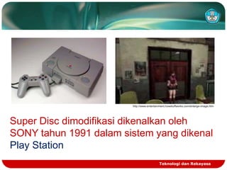 http://www.entertainment.howstuffworks.com/enlarge-image.htm

Super Disc dimodifikasi dikenalkan oleh
SONY tahun 1991 dalam sistem yang dikenal
Play Station
Teknologi dan Rekayasa

 