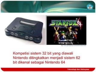 http://www.gamingdump.com/konsolevolution.html

Kompetisi sistem 32 bit yang diawali
Nintendo ditingkatkan menjadi sistem 62
bit dikenal sebagai Nintendo 64
Teknologi dan Rekayasa

 