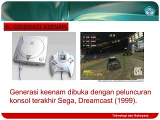 6. GENERASI KEENAM

http://electronics.howstuffworks.com/dreamcast.htm

Generasi keenam dibuka dengan peluncuran
konsol terakhir Sega, Dreamcast (1999).
Teknologi dan Rekayasa

 