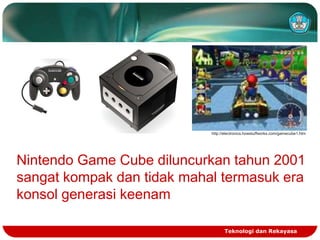 http://electronics.howstuffworks.com/gamecube1.htm

Nintendo Game Cube diluncurkan tahun 2001
sangat kompak dan tidak mahal termasuk era
konsol generasi keenam
Teknologi dan Rekayasa

 