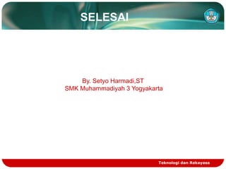 SELESAI

By. Setyo Harmadi,ST
SMK Muhammadiyah 3 Yogyakarta

Teknologi dan Rekayasa

 