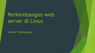 Perkembangan web
server di Linux
Guntur Pramasatya
 