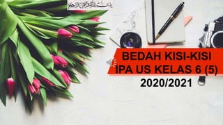 BEDAH KISI-KISI
IPA US KELAS 6 (5)
2020/2021
 