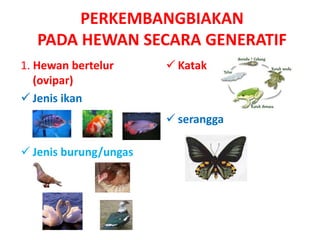 PERKEMBANGBIAKAN
   PADA HEWAN SECARA GENERATIF
1. Hewan bertelur       Katak
   (ovipar)
 Jenis ikan
                        serangga

 Jenis burung/ungas
 
