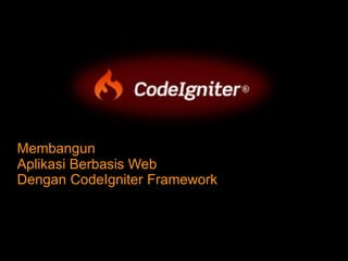 Membangun
Aplikasi Berbasis Web
Dengan CodeIgniter Framework
 