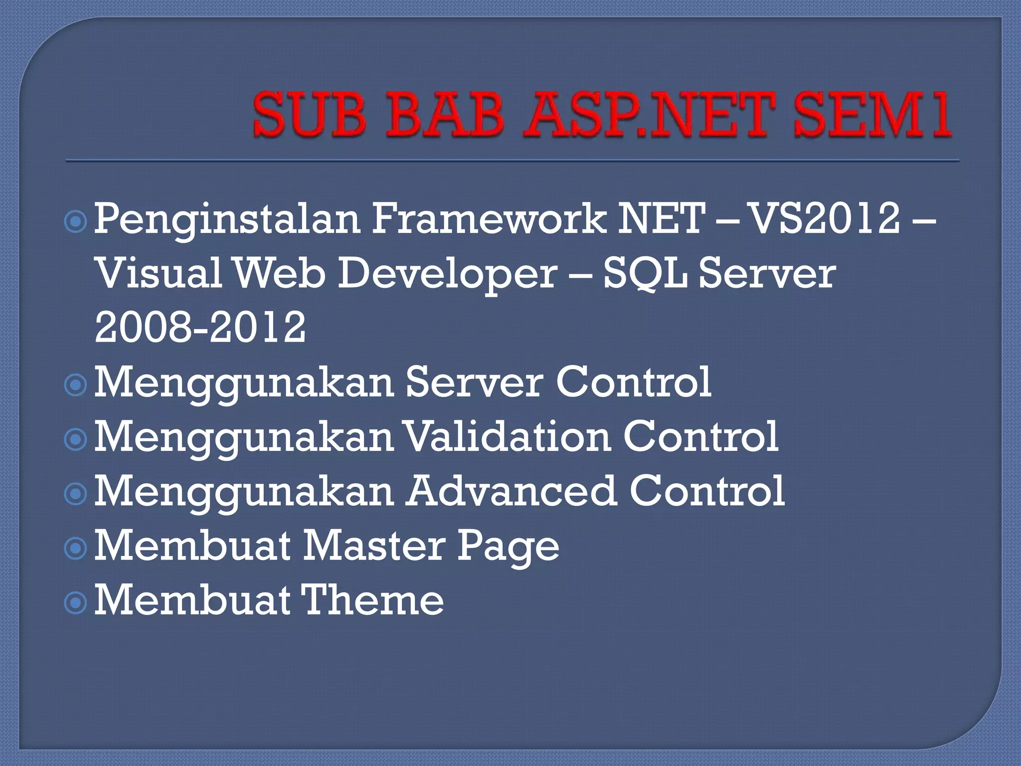  Penginstalan

Framework NET – VS2012 –
Visual Web Developer – SQL Server
2008-2012
 Menggunakan Server Control
 Menggunakan Validation Control
 Menggunakan Advanced Control
 Membuat Master Page
 Membuat Theme

 
