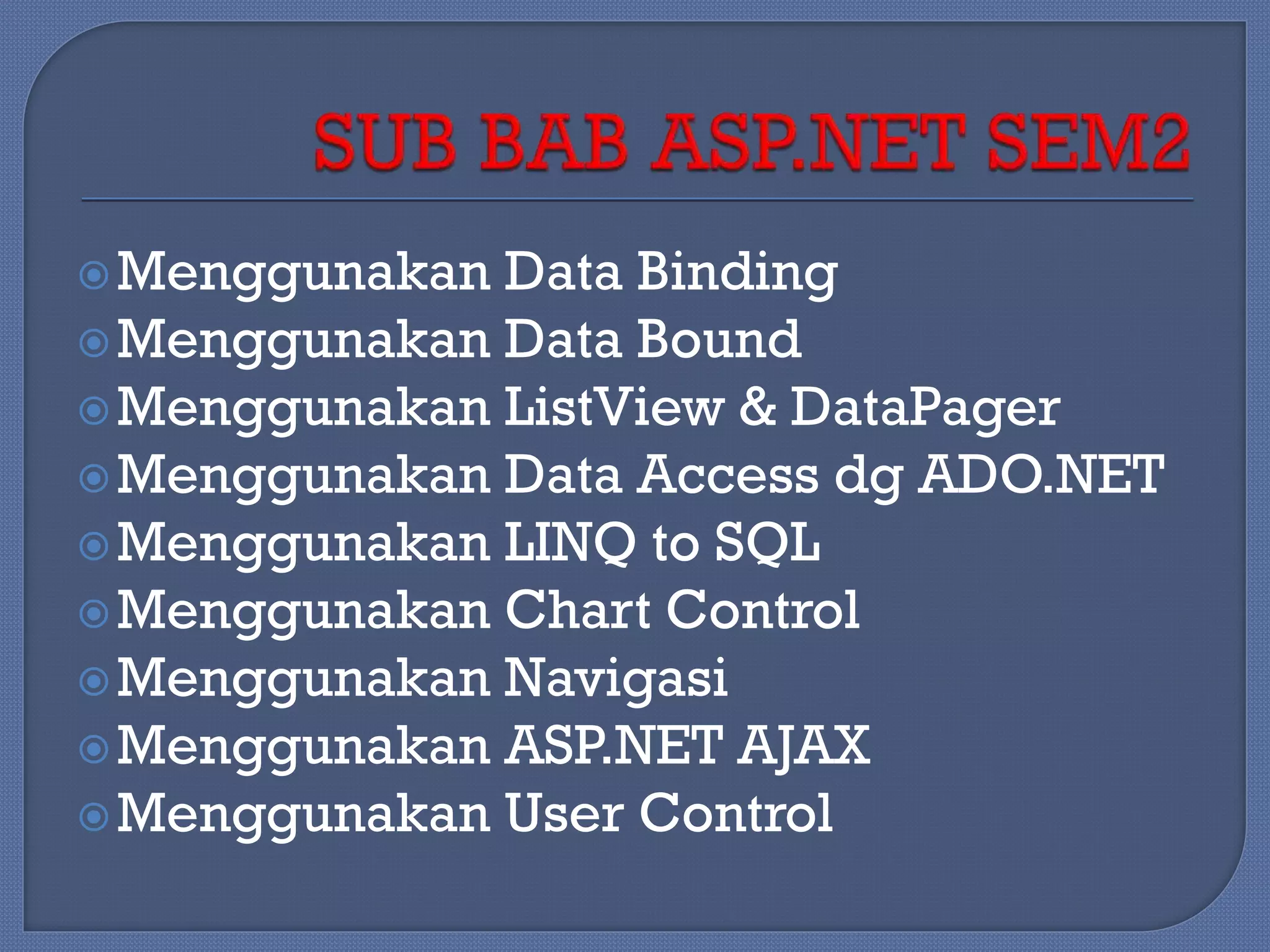  Menggunakan

Data Binding
 Menggunakan Data Bound
 Menggunakan ListView & DataPager
 Menggunakan Data Access dg ADO.NET
 Menggunakan LINQ to SQL
 Menggunakan Chart Control
 Menggunakan Navigasi
 Menggunakan ASP.NET AJAX
 Menggunakan User Control

 