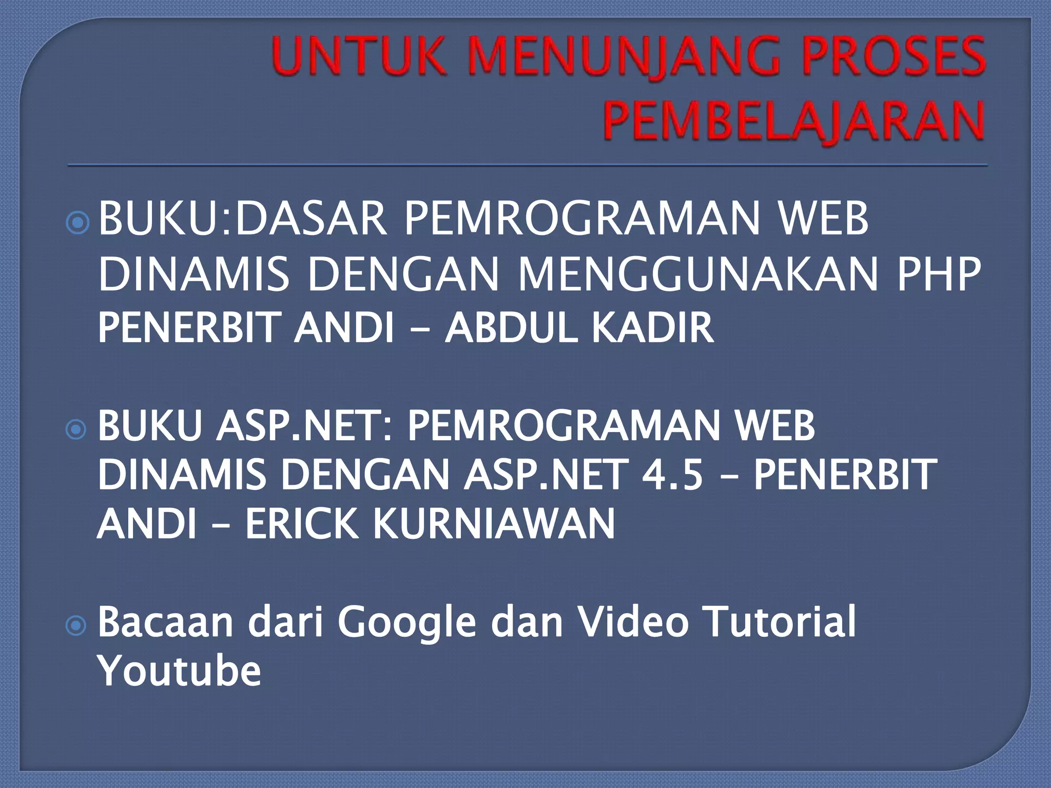  BUKU:DASAR

PEMROGRAMAN WEB
DINAMIS DENGAN MENGGUNAKAN PHP
PENERBIT ANDI - ABDUL KADIR

 BUKU

ASP.NET: PEMROGRAMAN WEB
DINAMIS DENGAN ASP.NET 4.5 – PENERBIT
ANDI – ERICK KURNIAWAN

 Bacaan

dari Google dan Video Tutorial
Youtube

 