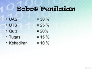 Bobot Penilaian
• UAS = 30 %
• UTS = 25 %
• Quiz = 20%
• Tugas = 15 %
• Kehadiran = 10 %
 