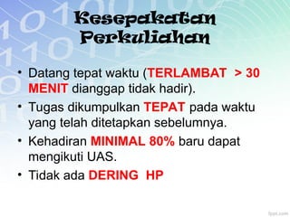 Kesepakatan
Perkuliahan
• Datang tepat waktu (TERLAMBAT > 30
MENIT dianggap tidak hadir).
• Tugas dikumpulkan TEPAT pada waktu
yang telah ditetapkan sebelumnya.
• Kehadiran MINIMAL 80% baru dapat
mengikuti UAS.
• Tidak ada DERING HP
 