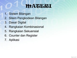MATERI
1. Sistem Bilangan
2. Sitem Pengkodean Bilangan
3. Dasar Digital
4. Rangkaian Kombinasional
5. Rangkaian Sekuensial
6. Counter dan Register
7. Aplikasi
 