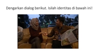 Dengarkan dialog berikut. Isilah identitas di bawah ini!
 