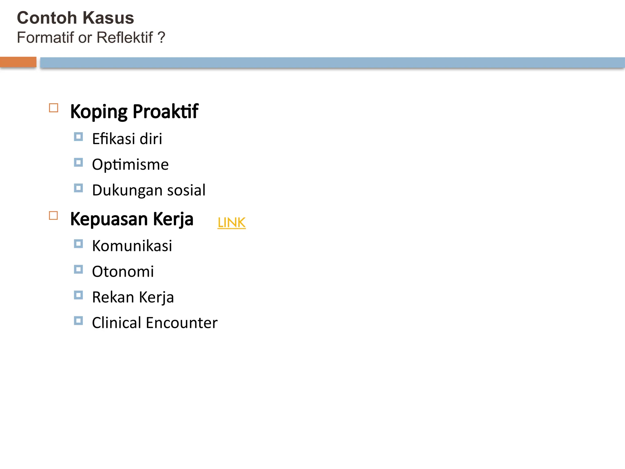 Contoh Kasus
Formatif or Reflektif ?
 Koping Proaktif
 Efikasi diri
 Optimisme
 Dukungan sosial
 Kepuasan Kerja
 Komunikasi
 Otonomi
 Rekan Kerja
 Clinical Encounter
LINK
 