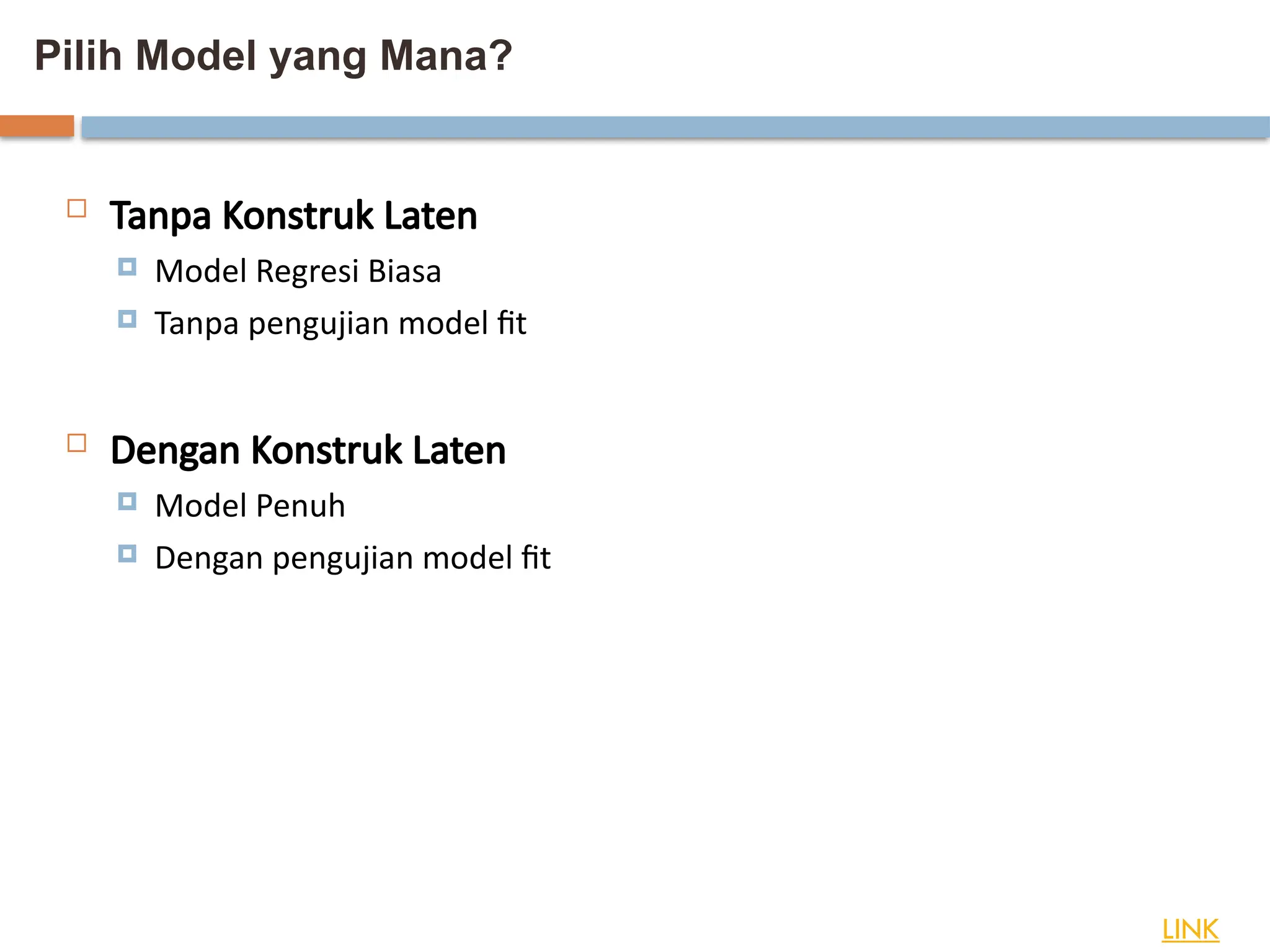 Pilih Model yang Mana?
LINK
 Tanpa Konstruk Laten
 Model Regresi Biasa
 Tanpa pengujian model fit
 Dengan Konstruk Laten
 Model Penuh
 Dengan pengujian model fit
 