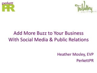 Add More Buzz to Your Business
With Social Media & Public Relations

                     Heather Mosley, EVP
                              PerkettPR
 