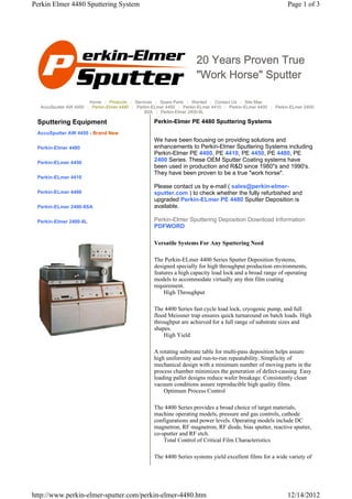 Perkin Elmer 4480 Sputtering System                                                                           Page 1 of 3




                                                                      20 Years Proven True
                                                                      "Work Horse" Sputter

                       Home | Products | Services | Spare Parts | Wanted | Contact Us | Site Map
  AccuSputter AW 4450 | Perkin-Elmer 4480 | Perkin-ELmer 4450 | Perkin-ELmer 4410 | Perkin-ELmer 4400 | Perkin-ELmer 2400-
                                               8SA | Perkin-Elmer 2400-8L

 Sputtering Equipment                              Perkin-Elmer PE 4480 Sputtering Systems
 AccuSputter AW 4450 - Brand New
                                                   We have been focusing on providing solutions and
 Perkin-Elmer 4480                                 enhancements to Perkin-Elmer Sputtering Systems including
                                                   Perkin-Elmer PE 4400, PE 4410, PE 4450, PE 4480, PE
 Perkin-ELmer 4450
                                                   2400 Series. These OEM Sputter Coating systems have
                                                   been used in production and R&D since 1980"s and 1990's.
                                                   They have been proven to be a true "work horse".
 Perkin-ELmer 4410
                                                   Please contact us by e-mail ( sales@perkin-elmer-
 Perkin-ELmer 4400                                 sputter.com ) to check whether the fully refurbished and
                                                   upgraded Perkin-ELmer PE 4480 Sputter Deposition is
 Perkin-ELmer 2400-8SA                             available.

 Perkin-Elmer 2400-8L                              Perkin-Elmer Sputtering Deposition Download Information
                                                   PDFWORD

                                                   Versatile Systems For Any Sputtering Need

                                                   The Perkin-ELmer 4400 Series Sputter Deposition Systems,
                                                   designed specially for high throughput production environments,
                                                   features a high capacity load lock and a broad range of operating
                                                   models to accommodate virtually any thin film coating
                                                   requirement.
                                                       High Throughput

                                                   The 4400 Series fast cycle load lock, cryogenic pump, and full
                                                   flood Meissner trap ensures quick turnaround on batch loads. High
                                                   throughput are achieved for a full range of substrate sizes and
                                                   shapes.
                                                       High Yield

                                                   A rotating substrate table for multi-pass deposition helps assure
                                                   high uniformity and run-to-run repeatability. Simplicity of
                                                   mechanical design with a minimum number of moving parts in the
                                                   process chamber minimizes the generation of defect-causing. Easy
                                                   loading pallet designs reduce wafer breakage. Consistently clean
                                                   vacuum conditions assure reproducible high quality films.
                                                       Optimum Process Control

                                                   The 4400 Series provides a broad choice of target materials,
                                                   machine operating models, pressure and gas controls, cathode
                                                   configurations and power levels. Operating models include DC
                                                   magnetron, RF magnetron, RF diode, bias sputter, reactive sputter,
                                                   co-sputter and RF etch.
                                                       Total Control of Critical Film Characteristics

                                                   The 4400 Series systems yield excellent films for a wide variety of




http://www.perkin-elmer-sputter.com/perkin-elmer-4480.htm                                                     12/14/2012
 