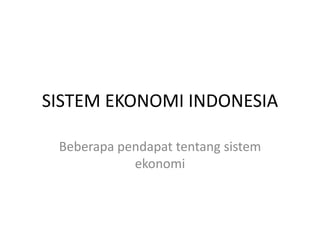 SISTEM EKONOMI INDONESIA

 Beberapa pendapat tentang sistem
            ekonomi
 