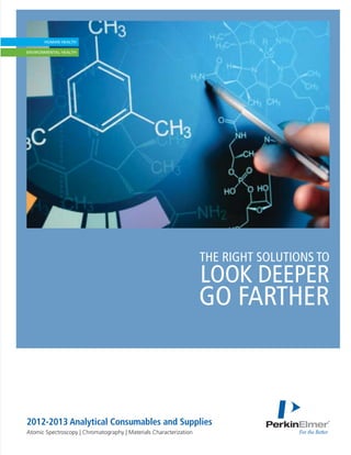 THE RIGHT SOLUTIONS TO
                                                                    LOOK DEEPER
                                                                    GO FARTHER



2012-2013 Analytical Consumables and Supplies
Atomic Spectroscopy | Chromatography | Materials Characterization
 