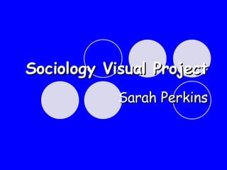 Sociology Visual Project Sarah Perkins 