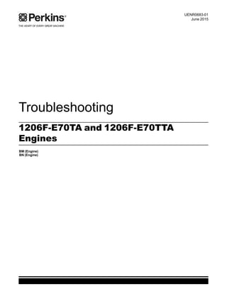 Troubleshooting
1206F-E70TA and 1206F-E70TTA
Engines
BM (Engine)
BN (Engine)
UENR0683-01
June 2015
This document has been printed from SPI2. NOT FOR RESALE
 
