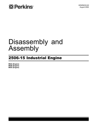 KENR6232-00
August 2006
Disassembly and
Assembly
2506-15 Industrial Engine
MGA (Engine)
MGB (Engine)
MGD (Engine)
This document has been printed from SPI². Not for Resale
 