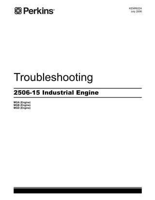 KENR6224
July 2006
Troubleshooting
2506-15 Industrial Engine
MGA (Engine)
MGB (Engine)
MGD (Engine)
This document has been printed from SPI². Not for Resale
 