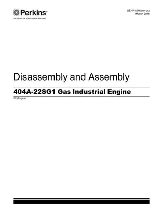 Disassembly and Assembly
404A-22SG1 Gas Industrial Engine
EX (Engine)
UENR4546 (en-us)
March 2016
This document has been printed from SPI2. NOT FOR RESALE
 