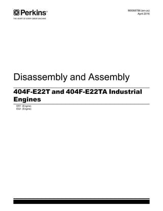 Disassembly and Assembly
404F-E22T and 404F-E22TA Industrial
Engines
ER1 (Engine)
EQ1 (Engine)
M0068786 (en-us)
April 2016
This document has been printed from SPI2. NOT FOR RESALE
 