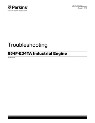 Troubleshooting
854F-E34TA Industrial Engine
JU (Engine)
UENR4504-02 (en-us)
January 2016
This document has been printed from SPI2. NOT FOR RESALE
 