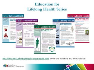 Education for
Lifelong Health Series
39
http://flfcic.fmhi.usf.edu/program-areas/health.html under the materials and resources tab.
 