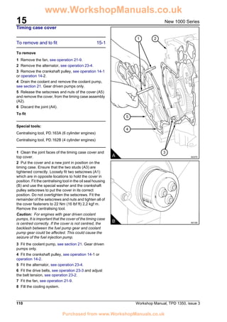 15
110 Workshop Manual, TPD 1350, issue 3
New 1000 Series
Timing case cover
To remove and to fit 15-1
To remove
1 Remove the fan, see operation 21-9.
2 Remove the alternator, see operation 23-4.
3 Remove the crankshaft pulley, see operation 14-1
or operation 14-2.
4 Drain the coolant and remove the coolant pump,
see section 21. Gear driven pumps only.
5 Release the setscrews and nuts of the cover (A5)
and remove the cover, from the timing case assembly
(A2).
6 Discard the joint (A4).
To fit
Special tools:
Centralising tool, PD.163A (6 cylinder engines)
Centralising tool, PD.162B (4 cylinder engines)
1 Clean the joint faces of the timing case cover and
top cover.
2 Put the cover and a new joint in position on the
timing case. Ensure that the two studs (A3) are
tightened correctly. Loosely fit two setscrews (A1)
which are in opposite locations to hold the cover in
position. Fit the centralising tool in the oil seal housing
(B) and use the special washer and the crankshaft
pulley setscrews to put the cover in its correct
position. Do not overtighten the setscrews. Fit the
remainder of the setscrews and nuts and tighten all of
the cover fasteners to 22 Nm (16 lbf ft) 2,2 kgf m.
Remove the centralising tool.
Caution: For engines with gear driven coolant
pumps, It is important that the cover of the timing case
is centred correctly. If the cover is not centred, the
backlash between the fuel pump gear and coolant
pump gear could be affected. This could cause the
seizure of the fuel injection pump.
3 Fit the coolant pump, see section 21. Gear driven
pumps only.
4 Fit the crankshaft pulley, see operation 14-1 or
operation 14-2.
5 Fit the alternator, see operation 23-4.
6 Fit the drive belts, see operation 23-3 and adjust
the belt tension, see operation 23-2.
7 Fit the fan, see operation 21-9.
8 Fill the cooling system.
2
5
4
A A0375
3
1
B A0126
www.WorkshopManuals.co.uk
Purchased from www.WorkshopManuals.co.uk
 