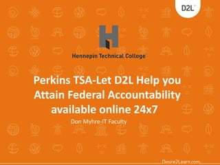 Perkins TSA-Let D2L Help you
Attain Federal Accountability
available online 24x7
Don Myhre-IT Faculty
 