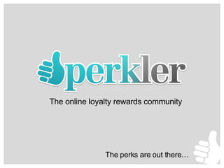 The online loyalty rewards community The perks are out there … 