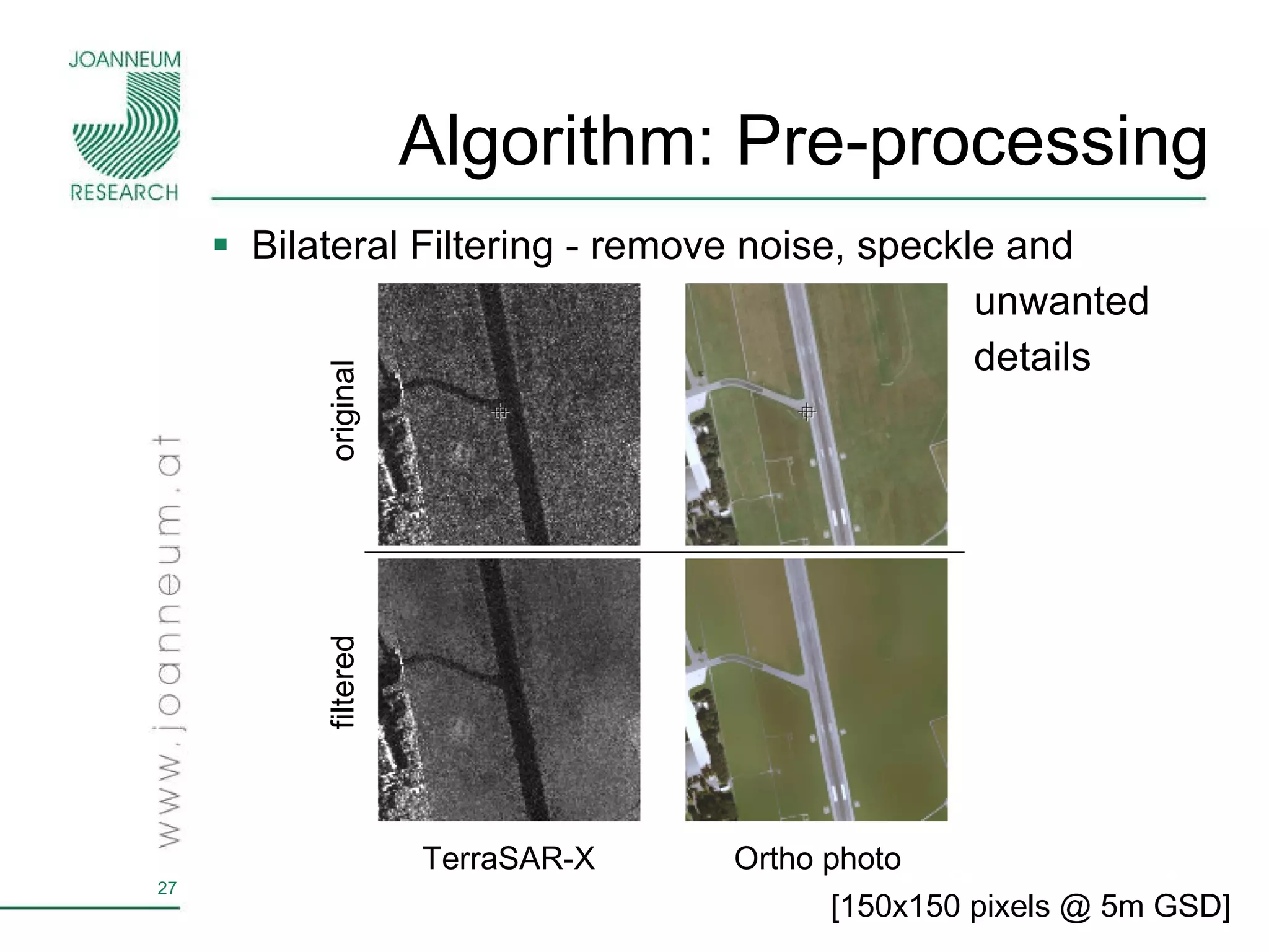 Algorithm: Pre-processing Bilateral Filtering - remove noise, speckle and unwanted  details original filtered TerraSAR-X Ortho photo [150x150 pixels @ 5m GSD] 