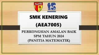 PERKONGSIAN AMALAN BAIK
SPM TAHUN 2024
(PANITIA MATEMATIK)
SMK KENERING
(AEA7005)
 