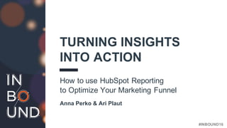 #INBOUND16
TURNING INSIGHTS
INTO ACTION
How to use HubSpot Reporting
to Optimize Your Marketing Funnel
Anna Perko & Ari Plaut
 