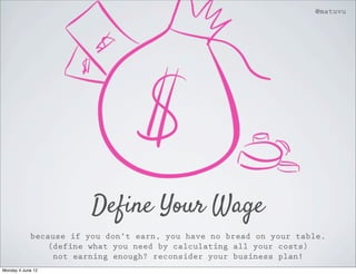 @matuvu




                        Define Your Wage
            because if you don’t earn, you have no bread on your table.
               (define what you need by calculating all your costs)
                not earning enough? reconsider your business plan!
Monday 4 June 12
 