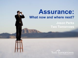 Assurance: What now and where next? Jason Perks Two Tomorrows 