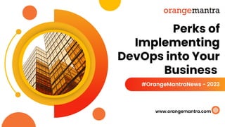 Perks of
Implementing
DevOps into Your
Business
#OrangeMantraNews - 2023
www.orangemantra.com
 